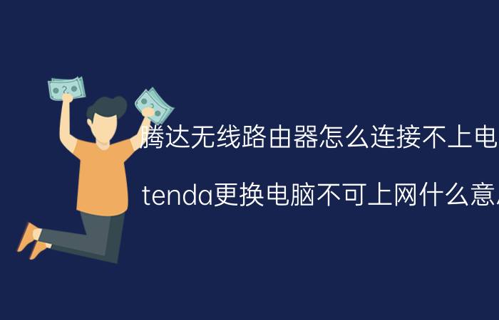 腾达无线路由器怎么连接不上电脑 tenda更换电脑不可上网什么意思？